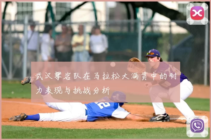 武汉攀岩队在马拉松大满贯中的耐力表现与挑战分析