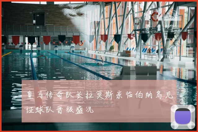 皇马传奇队长拉莫斯亲临伯纳乌见证球队晋级盛况