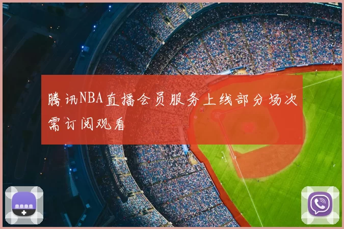 腾讯NBA直播会员服务上线部分场次需订阅观看