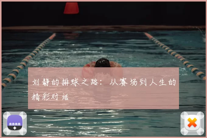 刘静的排球之路:从赛场到人生的精彩对话