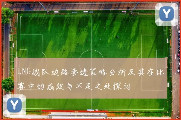LNG战队边路渗透策略分析及其在比赛中的成效与不足之处探讨