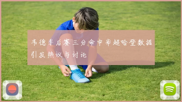 韦德季后赛三分命中率超哈登数据引发热议与讨论
