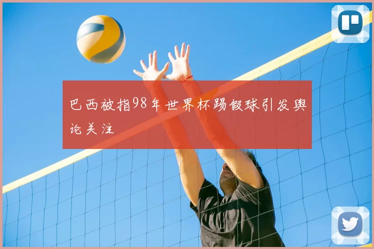 巴西被指98年世界杯踢假球引发舆论关注