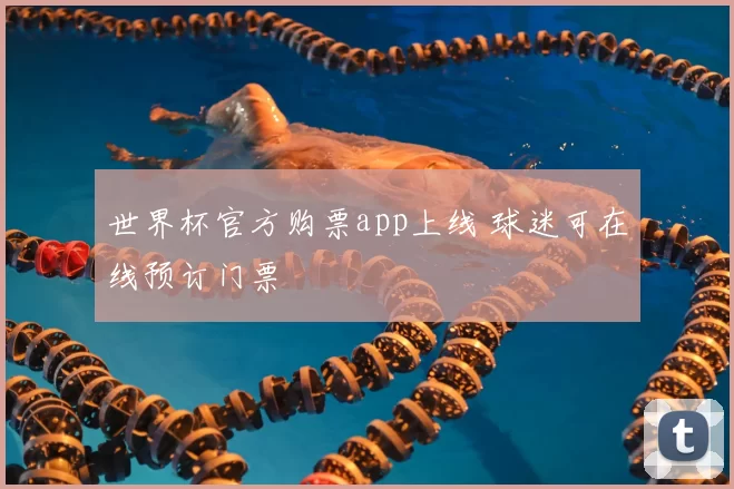 世界杯官方购票app上线 球迷可在线预订门票