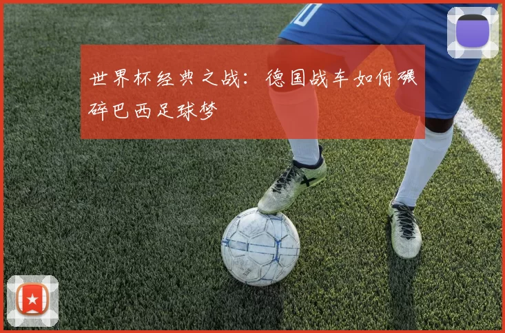世界杯经典之战:德国战车如何碾碎巴西足球梦