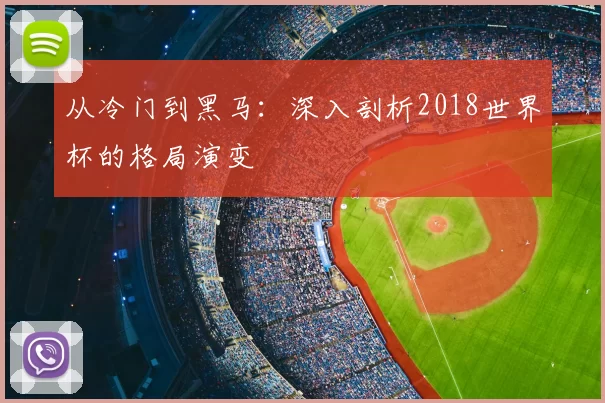 从冷门到黑马:深入剖析2018世界杯的格局演变