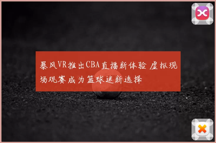 暴风VR推出CBA直播新体验 虚拟现场观赛成为篮球迷新选择