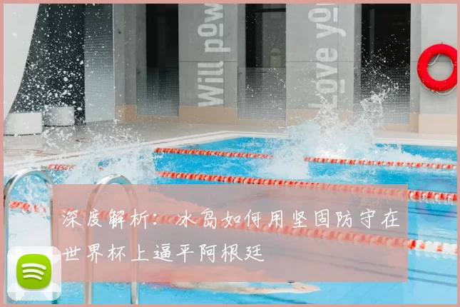 深度解析:冰岛如何用坚固防守在世界杯上逼平阿根廷