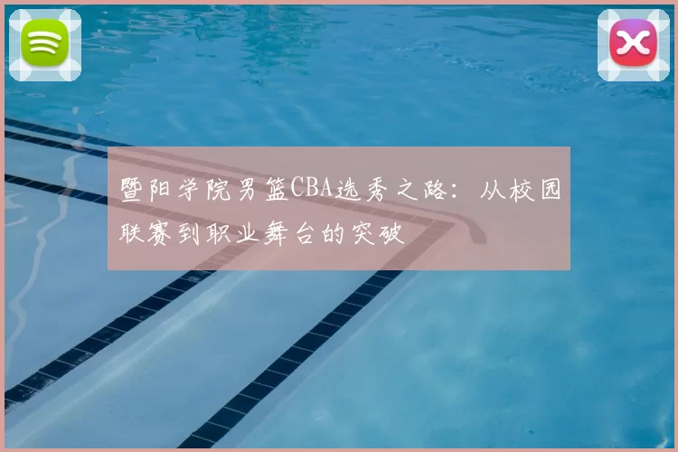 暨阳学院男篮CBA选秀之路：从校园联赛到职业舞台的突破