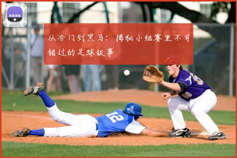 从冷门到黑马:揭秘小组赛里不可错过的足球故事