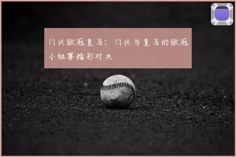 门兴欧冠皇马：门兴与皇马的欧冠小组赛精彩对决