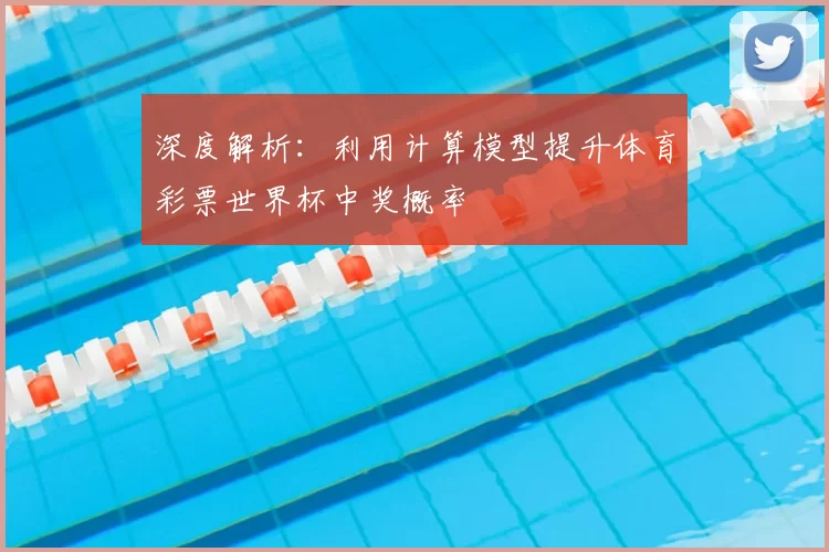 深度解析:利用计算模型提升体育彩票世界杯中奖概率
