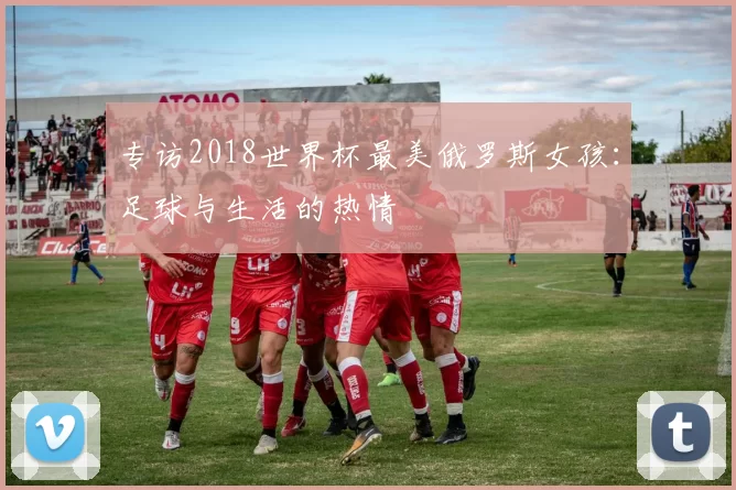 专访2018世界杯最美俄罗斯女孩:足球与生活的热情