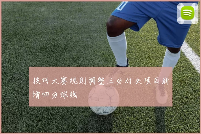 技巧大赛规则调整三分对决项目新增四分球线