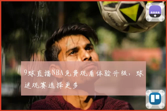 9球直播NBA免费观看体验升级，球迷观赛选择更多