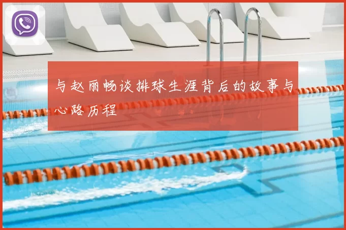 与赵丽畅谈排球生涯背后的故事与心路历程