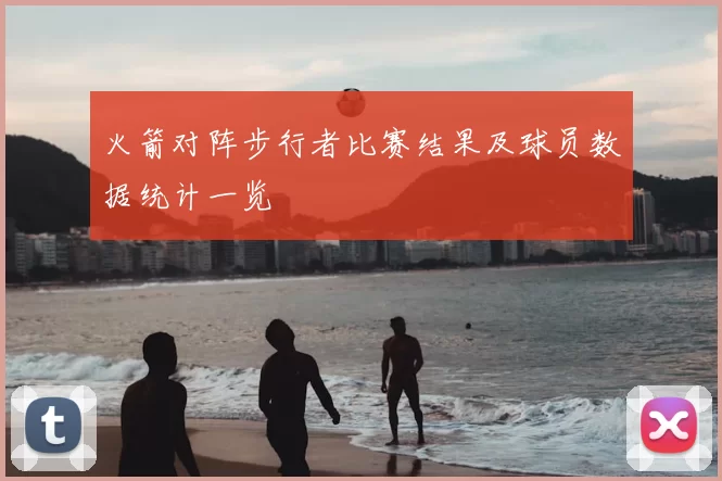 火箭对阵步行者比赛结果及球员数据统计一览