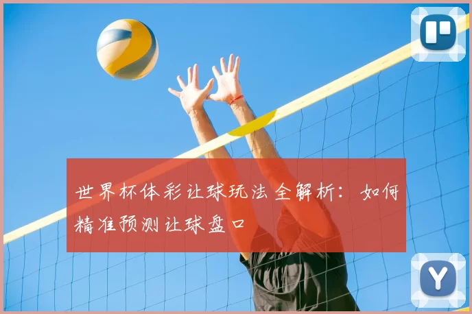 世界杯体彩让球玩法全解析:如何精准预测让球盘口