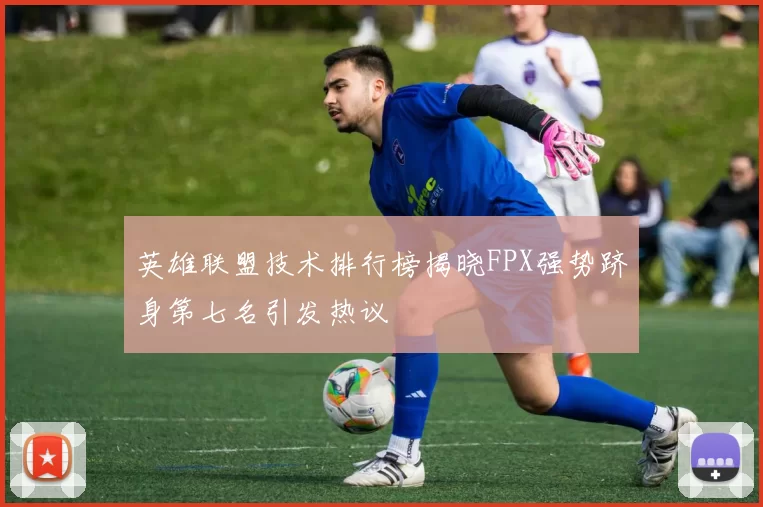 英雄联盟技术排行榜揭晓FPX强势跻身第七名引发热议