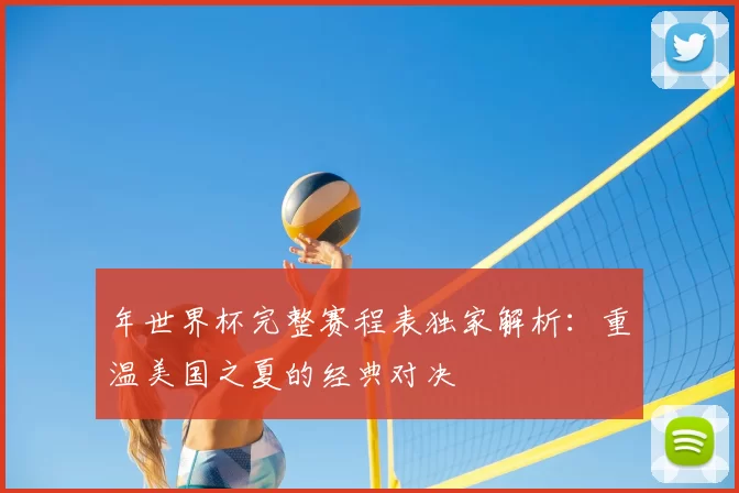 年世界杯完整赛程表独家解析：重温美国之夏的经典对决