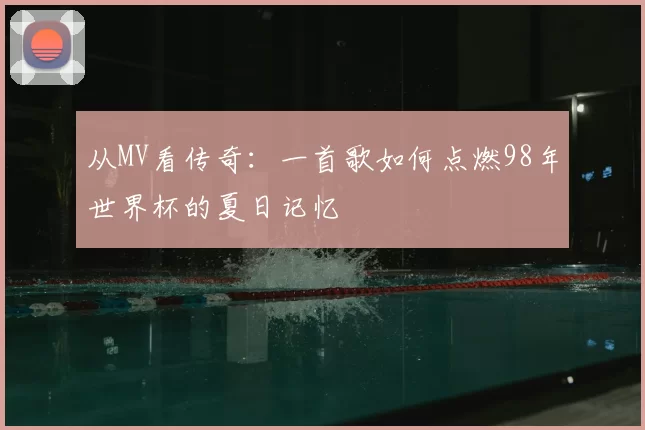 从MV看传奇：一首歌如何点燃98年世界杯的夏日记忆
