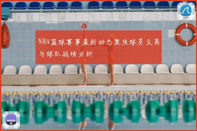 NBA篮球赛事最新动态聚焦球员交易与球队战绩分析