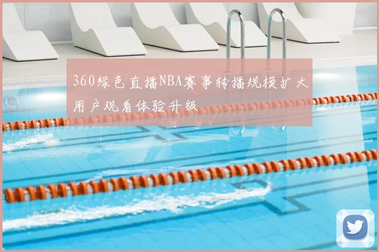 360绿色直播NBA赛事转播规模扩大用户观看体验升级