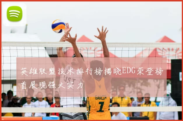 英雄联盟技术排行榜揭晓EDG荣登榜首展现强大实力