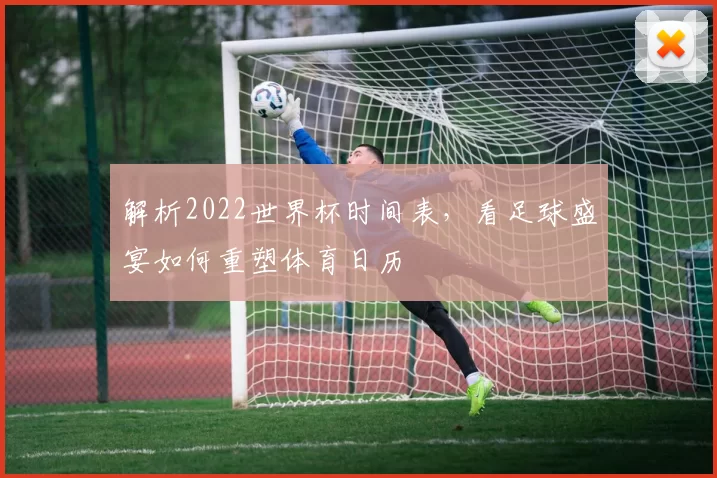 解析2022世界杯时间表，看足球盛宴如何重塑体育日历
