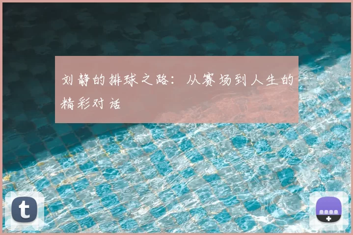 刘静的排球之路：从赛场到人生的精彩对话