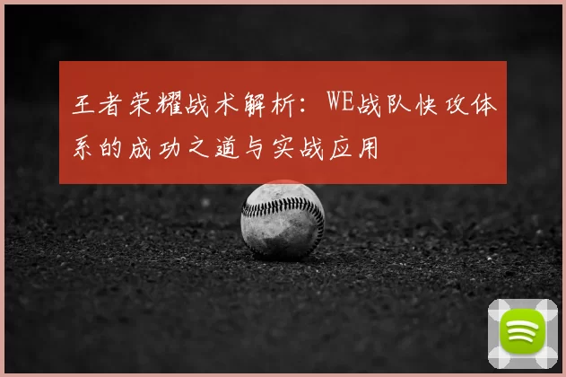 王者荣耀战术解析:WE战队快攻体系的成功之道与实战应用