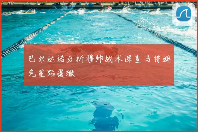 巴尔达诺分析穆帅战术课皇马将避免重蹈覆辙