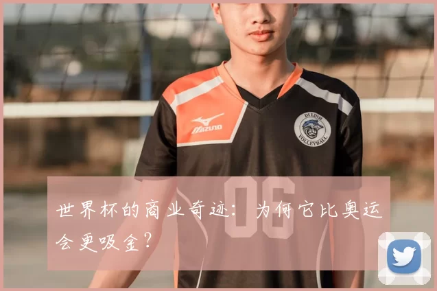 世界杯的商业奇迹:为何它比奥运会更吸金?
